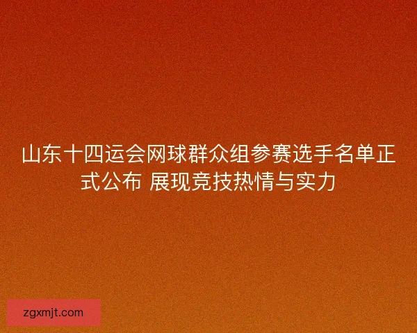 山东十四运会网球群众组参赛选手名单正式公布 展现竞技热情与实力 山东十四运会网球群众组参赛选手名单正式公布 展现竞技热情与实力