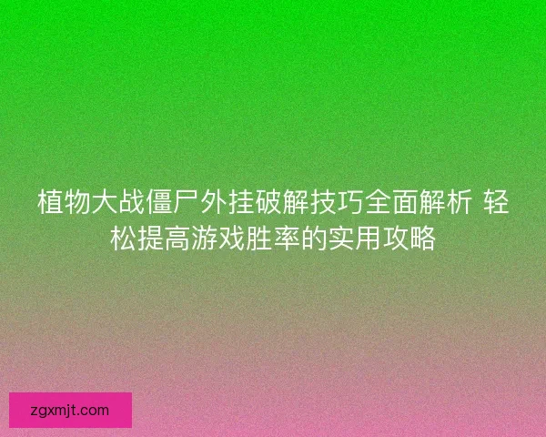 植物大战僵尸外挂破解技巧全面解析 轻松提高游戏胜率的实用攻略 植物大战僵尸外挂破解技巧全面解析 轻松提高游戏胜率的实用攻略
