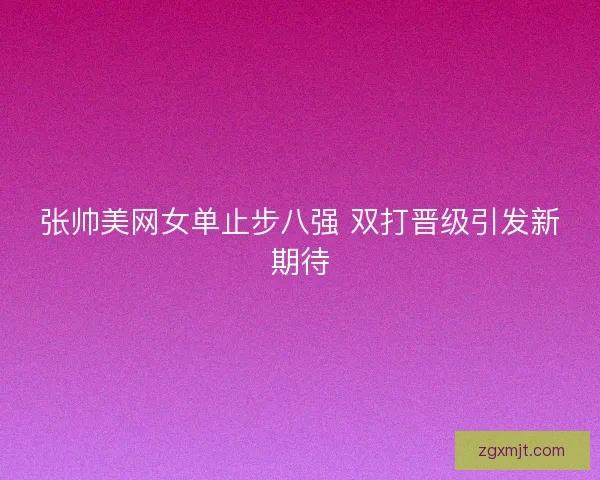 张帅美网女单止步八强 双打晋级引发新期待
