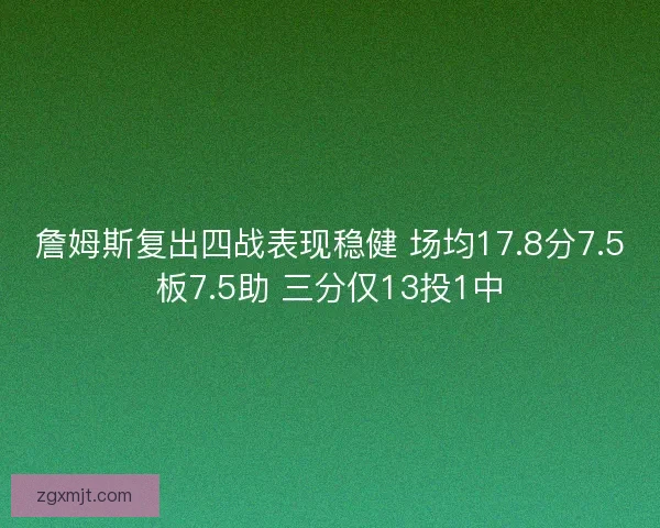 詹姆斯复出四战表现稳健 场均17.8分7.5板7.5助 三分仅13投1中 詹姆斯复出四战表现稳健 场均17.8分7.5板7.5助 三分仅13投1中