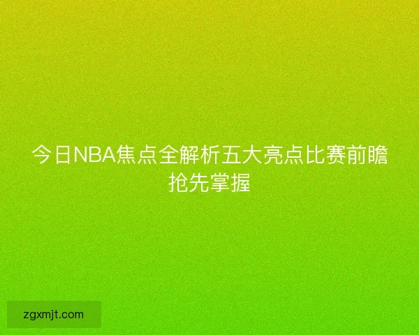 今日NBA焦点全解析五大亮点比赛前瞻抢先掌握