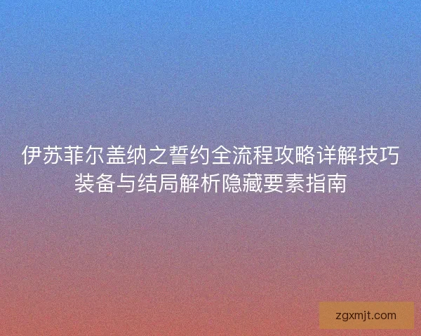 伊苏菲尔盖纳之誓约全流程攻略详解技巧装备与结局解析隐藏要素指南 伊苏菲尔盖纳之誓约全流程攻略详解技巧装备与结局解析隐藏要素指南