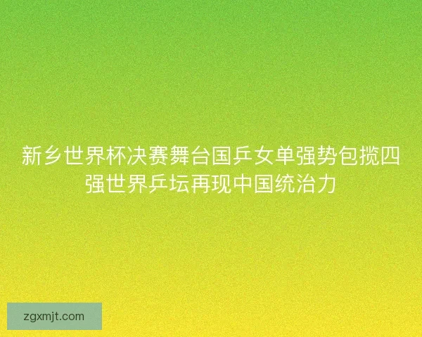 新乡世界杯决赛舞台国乒女单强势包揽四强世界乒坛再现中国统治力