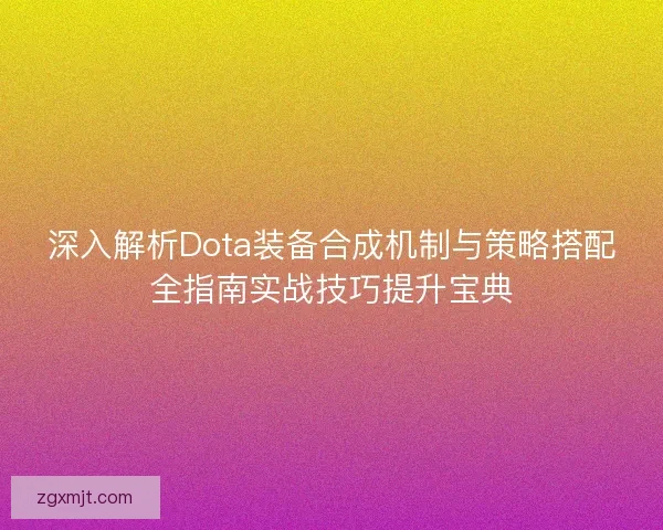 深入解析Dota装备合成机制与策略搭配全指南实战技巧提升宝典 深入解析Dota装备合成机制与策略搭配全指南实战技巧提升宝典